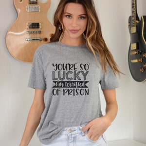 You're Lucky I'm Terrified Of Prison T-Shirt You're Lucky I'm Terrified Of Prison T-Shirt