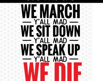 Black Lives Matter SVG We Die/ We March Yall Mad We sit Down yall Mad We Speak Up Yall Mad We die Yall silent Shirt SVG PNG