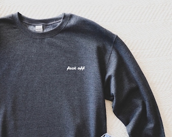 Fuck Off Embroidered Crewneck Sweatshirt - Funny Sweatshirt - Minimalist - Dark Grey or Black - Great Gift Idea