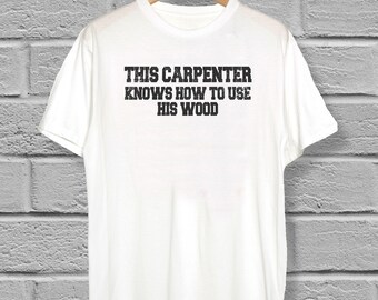 This Carpenter Knows How To Use His Wood T-Shirt | Funny Carpenter T-Shirt | Funny Gift | Birthday Gift | Father Gift