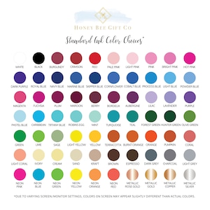 May include: A chart showing a variety of ink colors for personalization. The chart includes colors like white, black, burgundy, crimson, red, pale pink, light pink, pink, bright pink, hot pink, dark purple, royal blue, navy blue, marine blue, skipper blue, cornflower, cobalt blue, process blue, light blue, powder blue, magenta, fuchsia, plum, maroon, berry, bordeaux, aubergine, lilac, lavender, purple, pastel blue, caribbean, tiffany blue, robins egg, mint, turquoise, teal, forest green, hunter green, olive green, green, lime, sage, light yellow, yellow, terracotta, burnt orange, orange, pumpkin, coral, light coral, ivory, cream, sand, kraft, brown, espresso, dark grey, charcoal, light grey, neon pink, neon blue, neon green, neon yellow, neon orange, neon red, metallic rose gold, metallic gold, metallic copper, and metallic silver. The chart also includes the text "Honey Bee Gift Co. Standard Ink Color Choices".