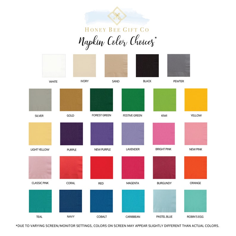 May include: A chart showing 24 different napkin colors offered by Honey Bee Gift Co. The colors are arranged in four rows of six colors each. The colors include white, ivory, sand, black, pewter, silver, gold, forest green, festive green, kiwi, yellow, light yellow, purple, new purple, lavender, bright pink, new pink, classic pink, coral, red, magenta, burgundy, orange, teal, navy, cobalt, caribbean, pastel blue, and robin's egg. *DUE TO VARYING SCREEN/MONITOR SETTINGS, COLORS ON SCREEN MAY APPEAR SLIGHTLY DIFFERENT THAN ACTUAL COLORS.*