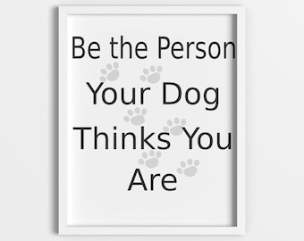 Be the Person Your Dog Thinks You Are Instant Download, Printable, Dog Print, Pet Owner, Dog Lover, Cute Dog Quote