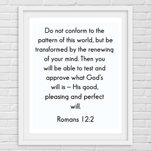 May include: A white framed print with a black text quote from the Bible, Romans 12:2, which reads "Do not conform to the pattern of this world, but be transformed by the renewing of your mind. Then you will be able to test and approve what God's will is -- His good, pleasing and perfect will."