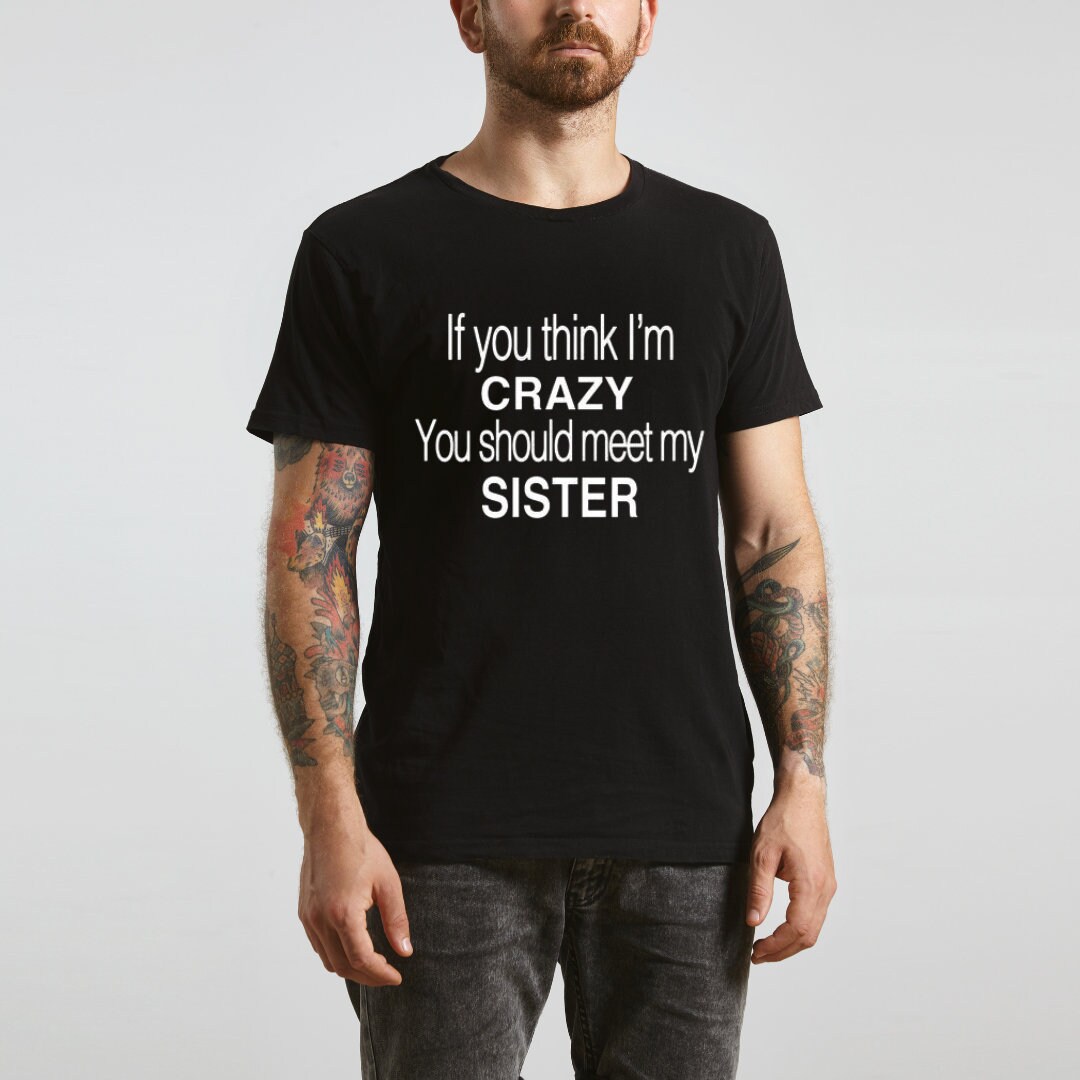 If You Think I'm Crazy You Should Meet My Sister T-Shirt If You Think I'm Crazy You Should Meet My Sister T-Shirt
