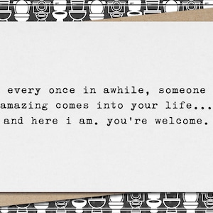 once in awhile, someone amazing comes in your life - here I am - you&#39;re welcome // funny & sarcastic greeting card // love  // relationship