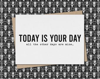 today is your day - all the other days are mine. // funny & sarcastic greeting card for any occasion // just because