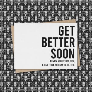 May include: A white greeting card with the text "GET BETTER SOON" in bold black letters. The card has a brown envelope and is set against a black and white toilet pattern background. The text below reads "I KNOW YOU'RE NOT SICK, I JUST THINK YOU CAN BE BETTER."