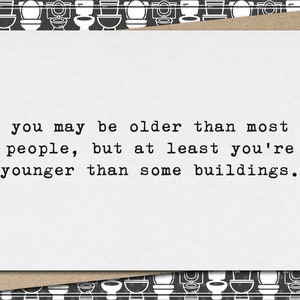 you may be older than most people - at least you're younger than some buildings // funny & sarcastic birthday greeting card