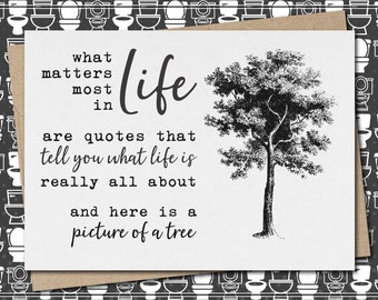 what matters most in life are quotes and here is a picture of a tree // funny & sarcastic greeting card for any occasion // just because