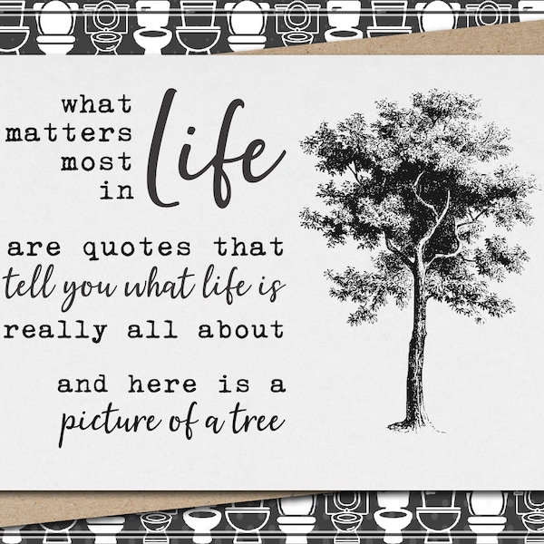 what matters most in life are quotes and here is a picture of a tree // funny & sarcastic greeting card for any occasion // just because