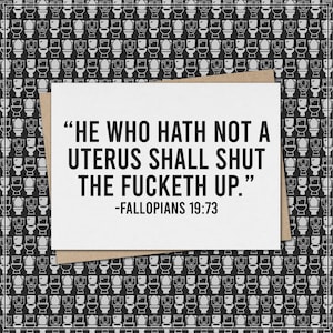 he who hath not a uterus shall shut the fucketh up -fallopians 19:73 // feminist greeting card // mature