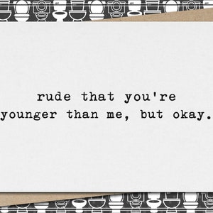 rude that you're younger than me, but okay. // funny & sarcastic birthday greeting card