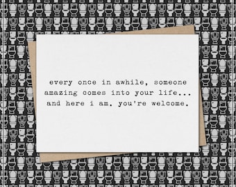 once in awhile, someone amazing comes in your life - here I am - you're welcome // funny & sarcastic greeting card // love  // relationship