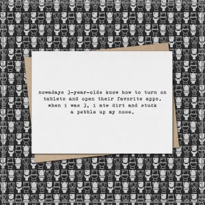 nowadays 3 year olds know how to turn on tablets - i ate dirt and stuck a pebble up my nose. // funny & sarcastic card for any occasion