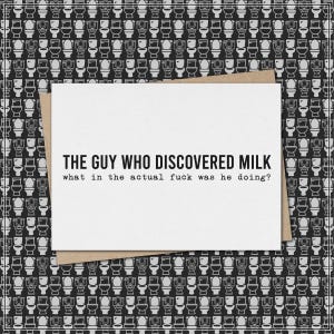 the guy who discovered milk - what in the actual fuck was he doing? // funny & sarcastic greeting card // mature