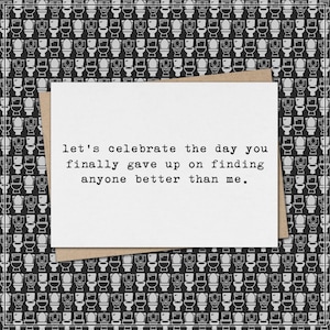 let's celebrate the day you finally gave up on finding anyone better than me // funny and sarcastic anniversary greeting card
