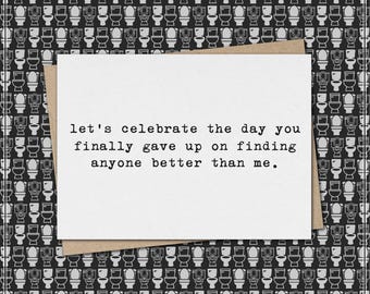let's celebrate the day you finally gave up on finding anyone better than me // funny and sarcastic anniversary greeting card