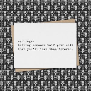 May include: A white greeting card with the text "marriage: betting someone half your shit that you'll love them forever." The card is on a brown envelope, set against a black and white toilet pattern background.