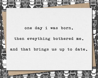 one day i was born. then eveything bothered me. and that brings us up to date. // funny & sarcastic greeting card