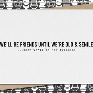 friends until we are old & senile...then we&#39;ll be new friends! // funny and sarcastic greeting card for friend // friendship // best friend