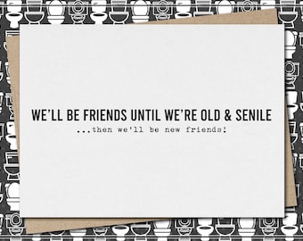 friends until we are old & senile...then we'll be new friends! // funny and sarcastic greeting card for friend // friendship // best friend