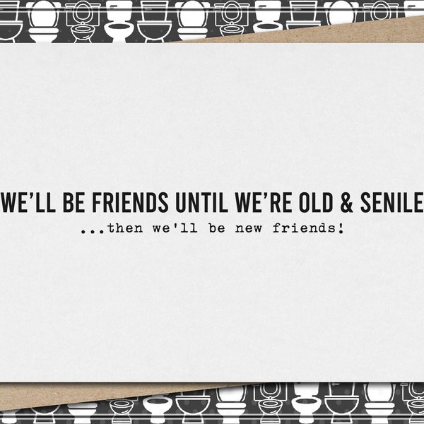 friends until we are old & senile...then we'll be new friends! // funny and sarcastic greeting card for friend // friendship // best friend
