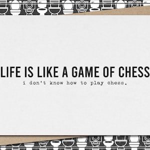 Life Is Like A Game Of Chess - snarky, any occasion, life is like, life  choices, just because, can't keep up, thinking of you card [814-323]