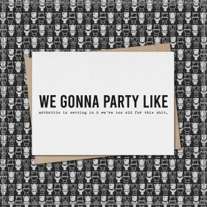 party like arthritis is setting in & too old for this shit // funny and sarcastic greeting card for any occasion // birthday // wedding