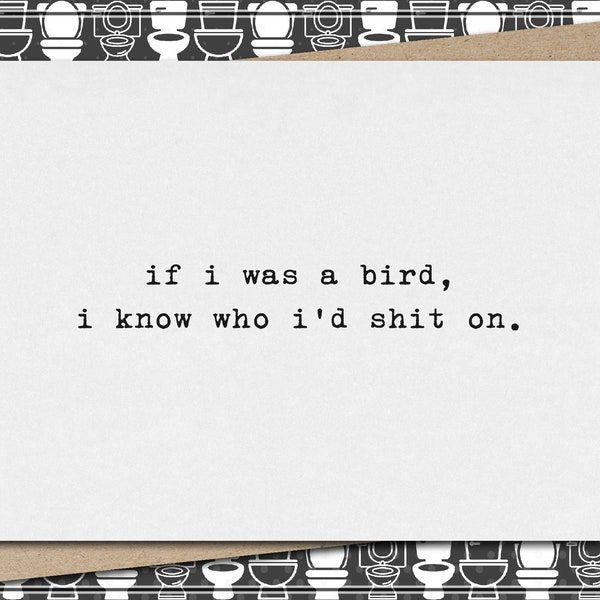 if i was a bird, i know who I'd shit on. // funny and sarcastic greeting card for any occasion // mature
