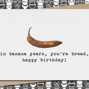 in banana years, you&#39;re bread. happy birthday! // funny & sarcastic birthday greeting card
