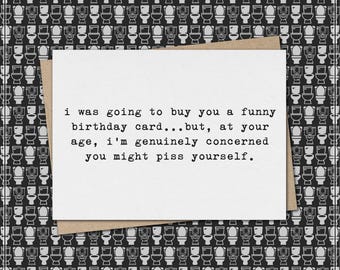 funny birthday card but, at your age, I'm genuinely concerned you might piss yourself // funny & sarcastic birthday greeting card
