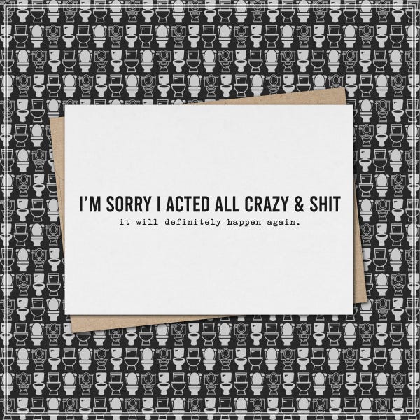 sorry i acted all crazy & shit // funny and sarcastic apology greeting card // forgive me // mature