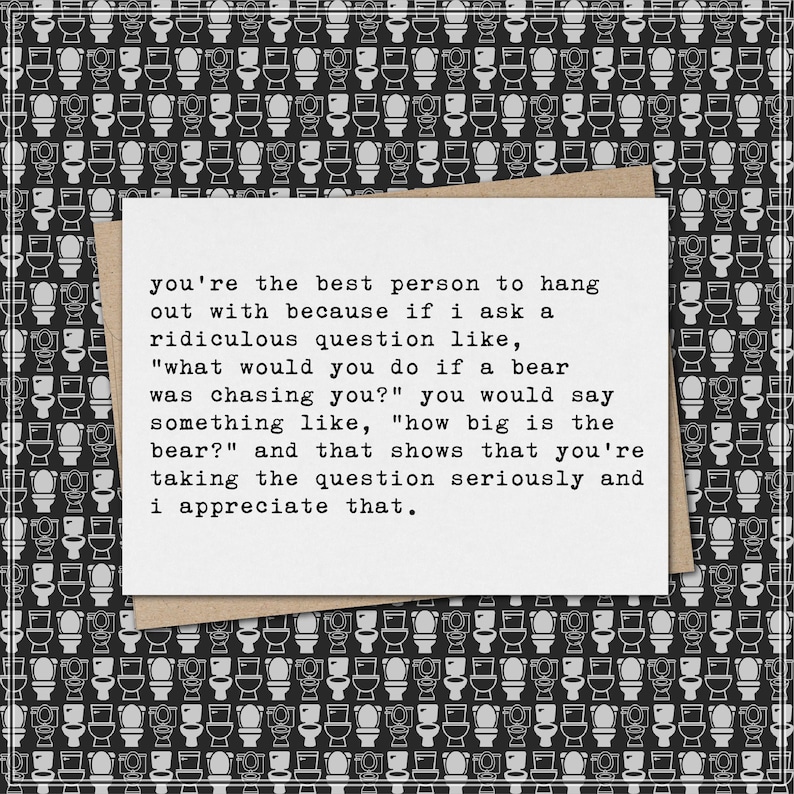 May include: A greeting card with a white background and text that reads, "you're the best person to hang out with because if I ask a ridiculous question..." The card is on a brown envelope, set against a black and white toilet pattern.