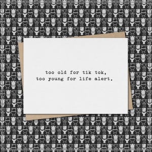 too old for tik tok, too young for life alert. // funny & sarcastic card for any occasion