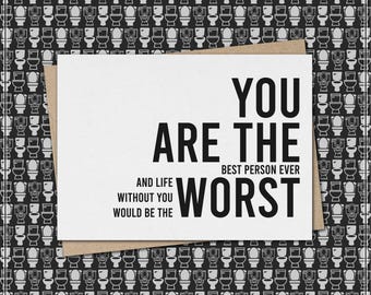 you are the best person ever and life without you would be the worst  // funny & sarcastic friendship/love greeting card