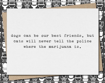 dogs can be our best friends, but cats will never tell cops where marijuana is. // funny & sarcastic greeting card for any occasion