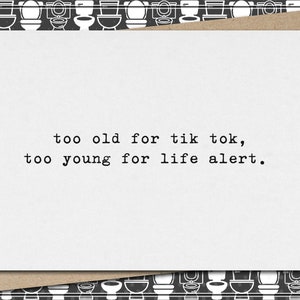 too old for tik tok, too young for life alert. // funny & sarcastic card for any occasion