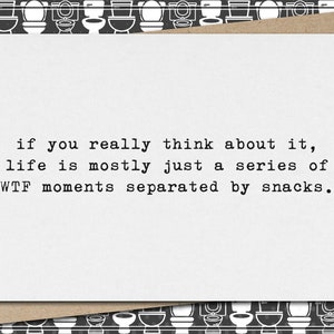 if you really think about it, life is a series of WTF moments separated by snacks. // funny and sarcastic greeting card for any occasion