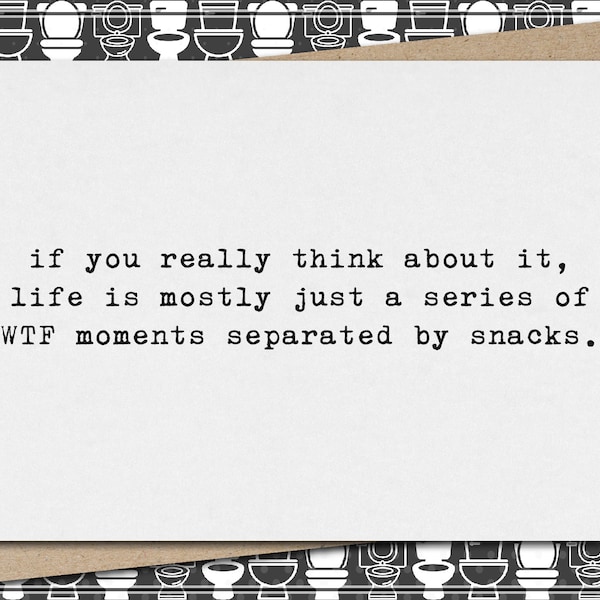 if you really think about it, life is a series of WTF moments separated by snacks. // funny and sarcastic greeting card for any occasion