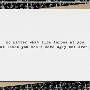 no matter what life throws at you at least you don&#39;t have ugly children. // funny and sarcastic mother&#39;s/father&#39;s day greeting card
