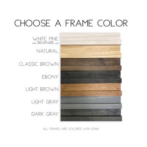 May include: A colour chart displaying six wooden frame samples with the text CHOOSE A FRAME COLOUR. The options are labelled White Pine, Natural, Classic Brown, Ebony, Light Brown, Light Gray, and Dark Gray. Each frame features a distinct wood stain.