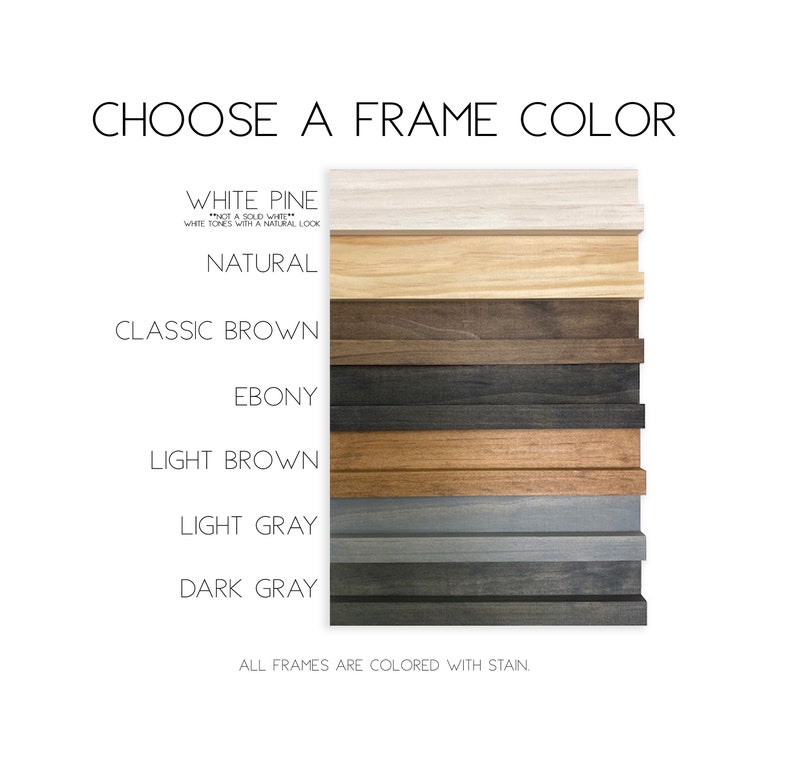 May include: A colour chart displaying six wooden frame samples with the text CHOOSE A FRAME COLOUR. The options are labelled White Pine, Natural, Classic Brown, Ebony, Light Brown, Light Gray, and Dark Gray. Each frame features a distinct wood stain.
