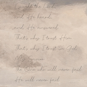 May include: A rectangular wall art piece featuring a beige and grey cloudy sky background with the black cursive text: I sought the Lord, and He heard, and He answered. That's why I trust Him. That's why I trust in God My Savior. The One who will never fail. He will never fail.