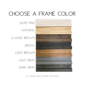 May include: A color chart displaying six wooden frame samples labeled CHOOSE A FRAME COLOR. The options include White Pine, Natural, Classic Brown, Ebony, Light Brown, Light Gray, and Dark Gray. Text at the bottom states ALL FRAMES ARE COLORED WITH STAIN.