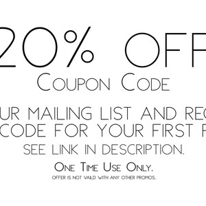 May include: Text graphic with the words "20% OFF" and "COUPON CODE". The text below reads "Join our mailing list and receive a coupon code for your first purchase. See link in description. One time use only. Offer is not valid with any other promos."