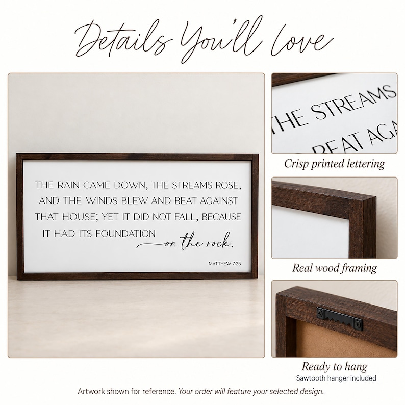 May include: A rectangular wall sign with a dark brown wood frame and a white background. The sign features black text that reads: THE RAIN CAME DOWN, THE STREAMS ROSE, AND THE WINDS BLEW AND BEAT AGAINST THAT HOUSE; YET IT DID NOT FALL, BECAUSE IT HAD ITS FOUNDATION on the rock. MATTHEW 7:25. A black sawtooth hanger is attached to the back.