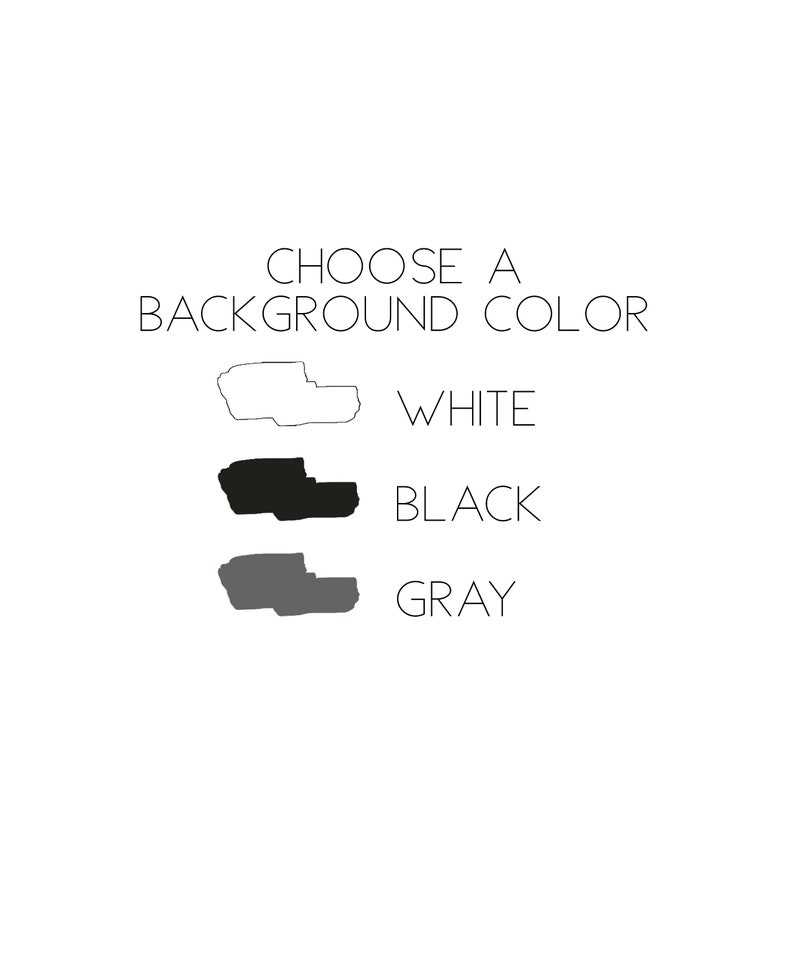 May include: A graphic display with the text CHOOSE A BACKGROUND COLOR at the top. Below are three horizontal swatches with corresponding labels: an outlined white shape labeled WHITE, a solid black shape labeled BLACK, and a solid gray shape labeled GRAY.