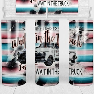 Wait In The Truck PNG, Seamless Tumbler Wrap, Tumbler Design, Tumbler PNG, Sublimation Tumbler, Country Music, 20 oz