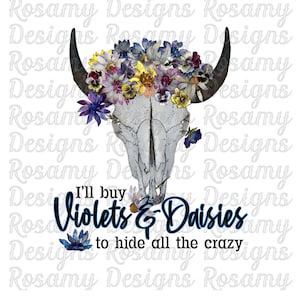 May include: A white cow skull with a floral crown of purple, blue, yellow, and pink flowers. The text "I'll buy Violets & Daisies to hide all the crazy" is below the skull. The text "Rosamy Designs Original" is below the skull with a floral design.